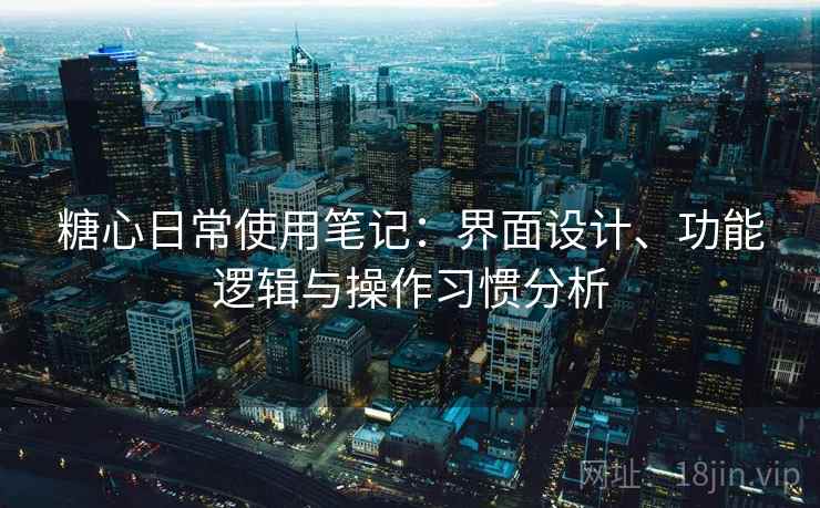 糖心日常使用笔记：界面设计、功能逻辑与操作习惯分析  第2张